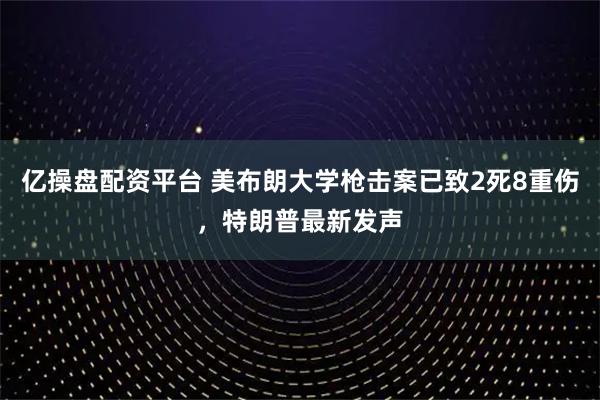 亿操盘配资平台 美布朗大学枪击案已致2死8重伤，特朗普最新发声