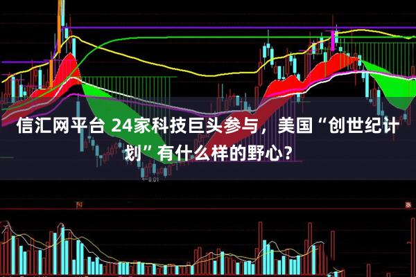 信汇网平台 24家科技巨头参与，美国“创世纪计划”有什么样的野心？