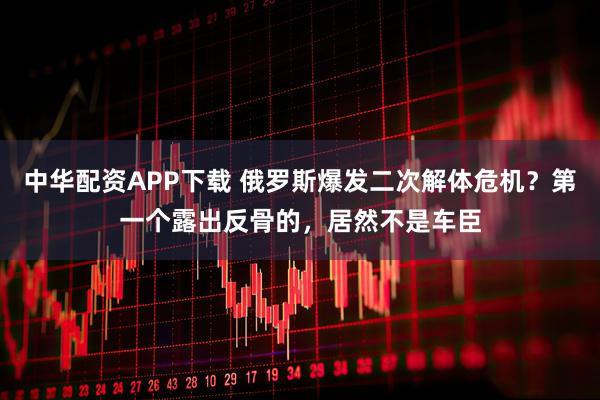 中华配资APP下载 俄罗斯爆发二次解体危机？第一个露出反骨的，居然不是车臣