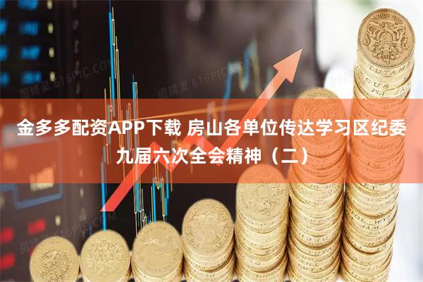 金多多配资APP下载 房山各单位传达学习区纪委九届六次全会精神（二）