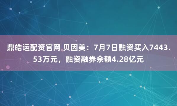鼎皓运配资官网 贝因美：7月7日融资买入7443.53万元，融资融券余额4.28亿元
