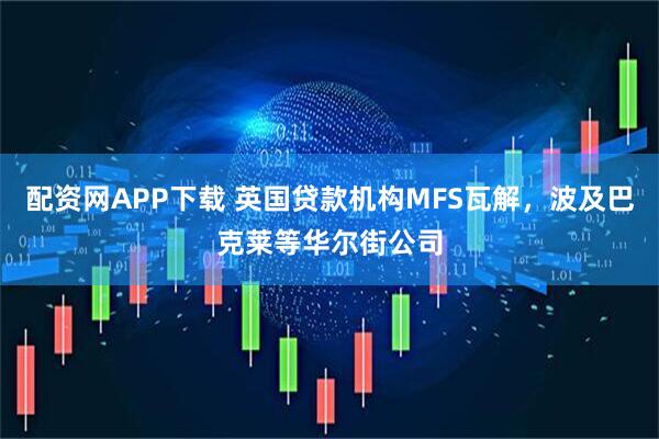 配资网APP下载 英国贷款机构MFS瓦解，波及巴克莱等华尔街公司
