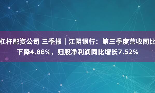 杠杆配资公司 三季报｜江阴银行：第三季度营收同比下降4.88%，归股净利润同比增长7.52%